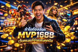 ทำไมต้องเลือก MVP1688 เว็บตรงแท้จ่ายจริงทุกบิล